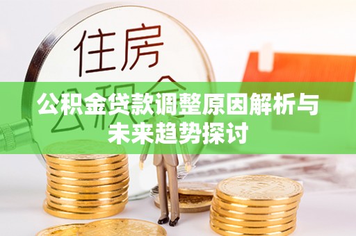博罗公积金贷款调整原因解析与未来趋势探讨