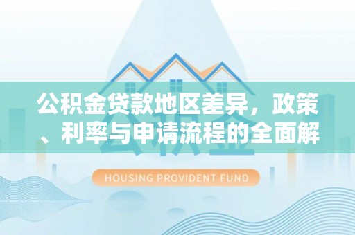 博罗公积金贷款地区差异，政策、利率与申请流程的全面解析