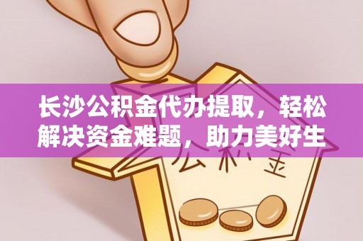 博罗长沙公积金代办提取，轻松解决资金难题，助力美好生活