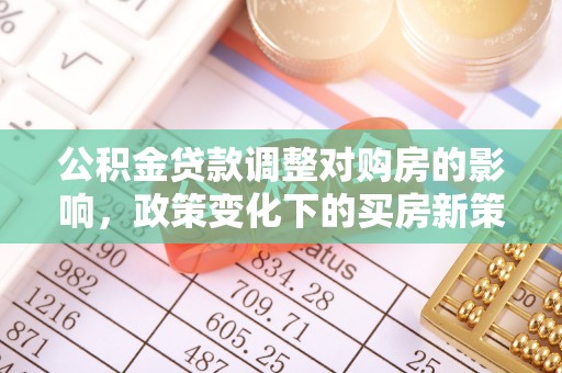 博罗公积金贷款调整对购房的影响，政策变化下的买房新策略