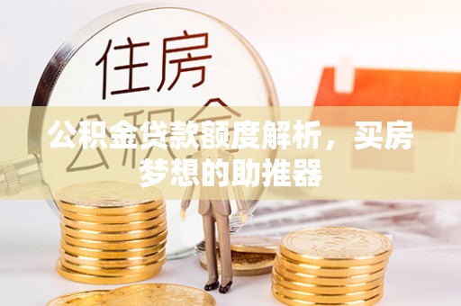 博罗公积金贷款额度解析，买房梦想的助推器