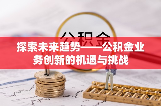 博罗探索未来趋势——公积金业务创新的机遇与挑战