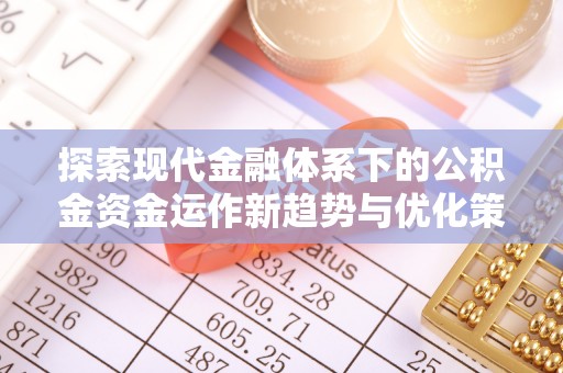 博罗探索现代金融体系下的公积金资金运作新趋势与优化策略