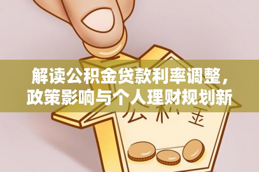 博罗解读公积金贷款利率调整，政策影响与个人理财规划新思路