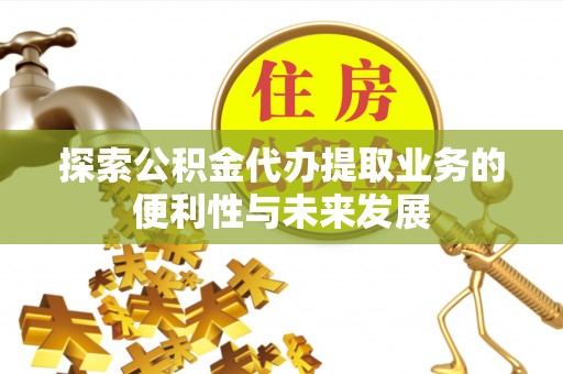 博罗探索公积金代办提取业务的便利性与未来发展