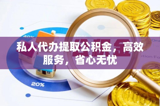博罗私人代办提取公积金，高效服务，省心无忧