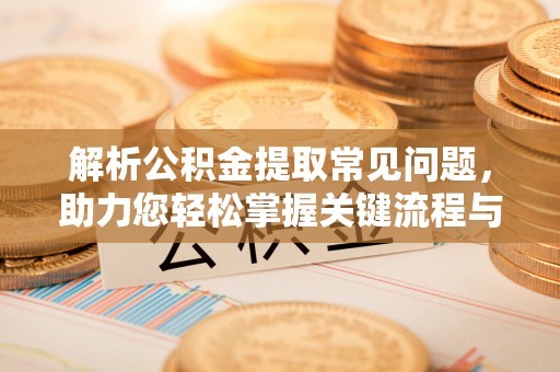 博罗解析公积金提取常见问题，助力您轻松掌握关键流程与技巧