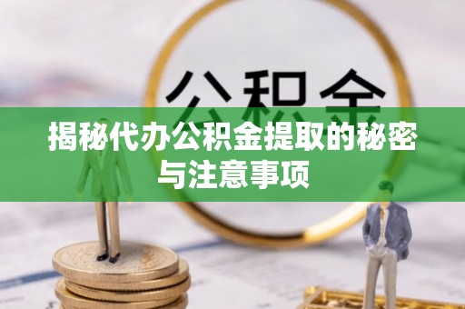博罗揭秘代办公积金提取的秘密与注意事项