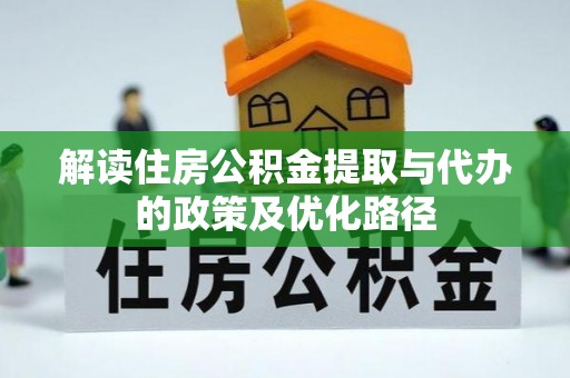 博罗解读住房公积金提取与代办的政策及优化路径
