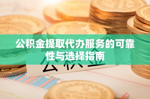 博罗公积金提取代办服务的可靠性与选择指南