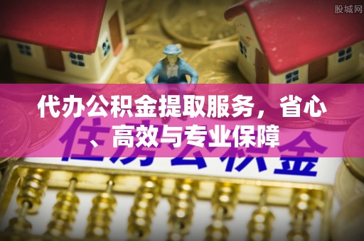 博罗代办公积金提取服务，省心、高效与专业保障