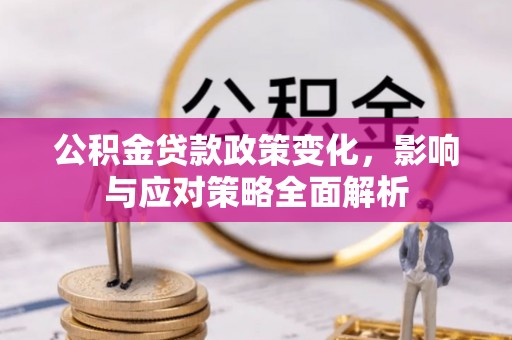 博罗公积金贷款政策变化，影响与应对策略全面解析
