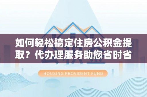 博罗如何轻松搞定住房公积金提取？代办理服务助您省时省力