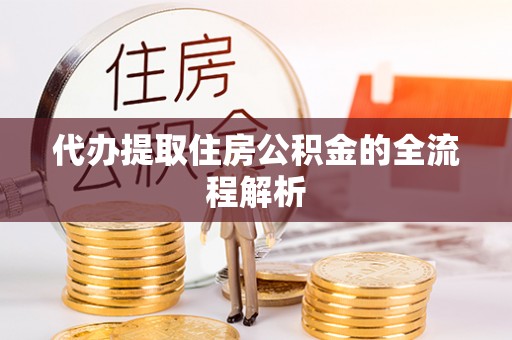 博罗代办提取住房公积金的全流程解析