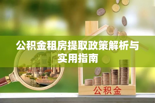 博罗公积金租房提取政策解析与实用指南