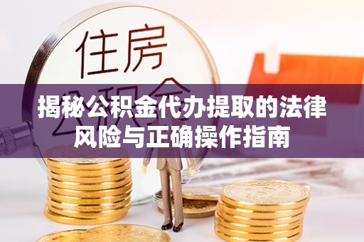 博罗揭秘公积金代办提取的法律风险与正确操作指南