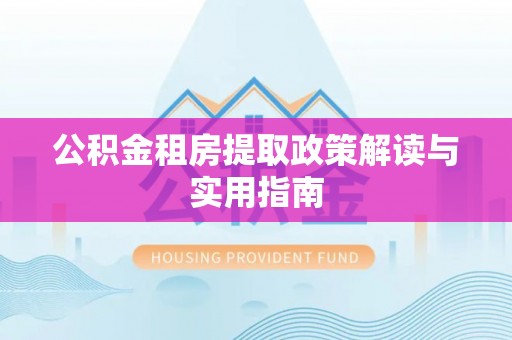 博罗公积金租房提取政策解读与实用指南