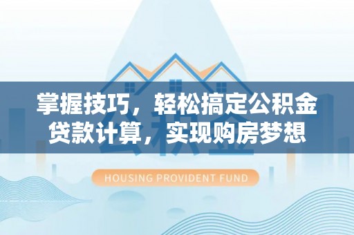 博罗掌握技巧，轻松搞定公积金贷款计算，实现购房梦想