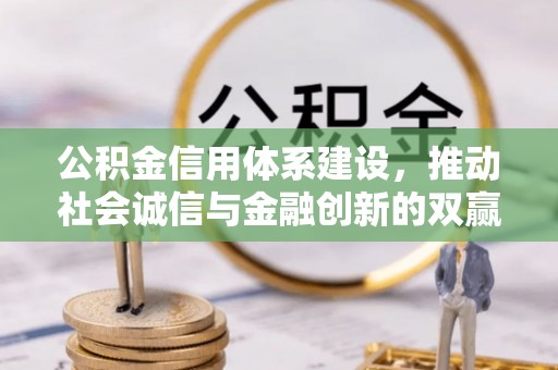 博罗公积金信用体系建设，推动社会诚信与金融创新的双赢之道