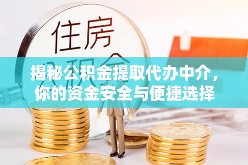 博罗揭秘公积金提取代办中介，你的资金安全与便捷选择
