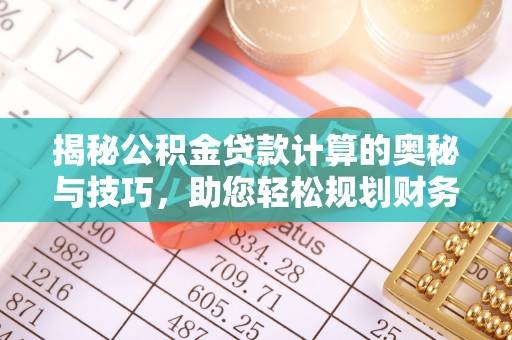 博罗揭秘公积金贷款计算的奥秘与技巧，助您轻松规划财务未来