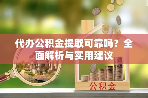 博罗代办公积金提取可靠吗？全面解析与实用建议