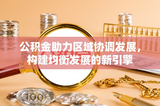 博罗公积金助力区域协调发展，构建均衡发展的新引擎