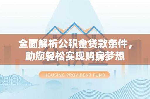博罗全面解析公积金贷款条件，助您轻松实现购房梦想