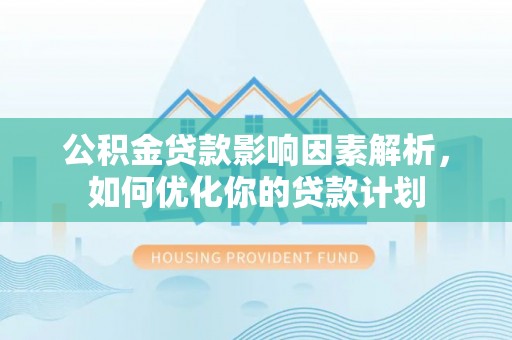 博罗公积金贷款影响因素解析，如何优化你的贷款计划