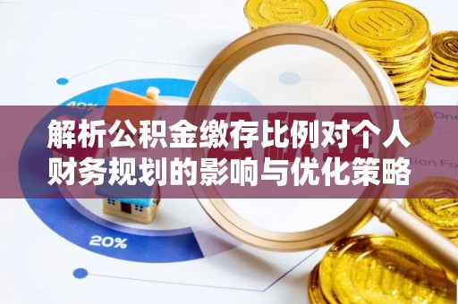博罗解析公积金缴存比例对个人财务规划的影响与优化策略