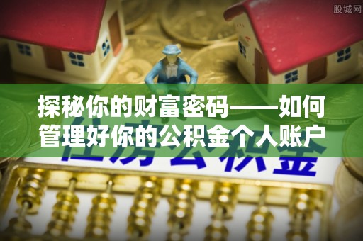 博罗探秘你的财富密码——如何管理好你的公积金个人账户信息