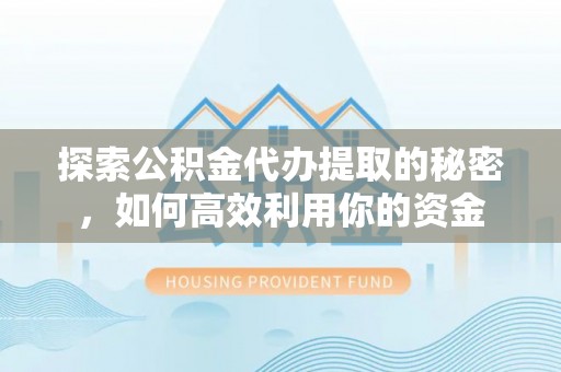 博罗探索公积金代办提取的秘密，如何高效利用你的资金