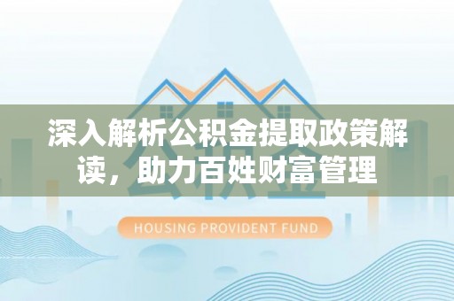 博罗深入解析公积金提取政策解读，助力百姓财富管理