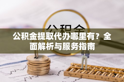 博罗公积金提取代办哪里有？全面解析与服务指南