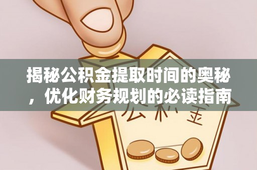 博罗揭秘公积金提取时间的奥秘，优化财务规划的必读指南