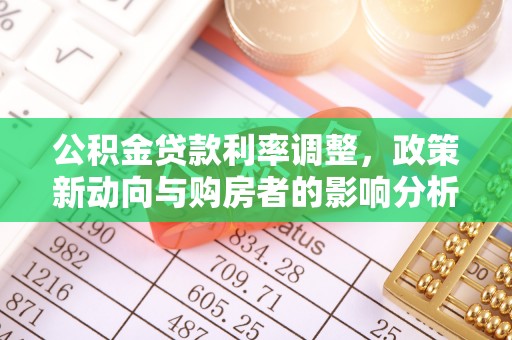 博罗公积金贷款利率调整，政策新动向与购房者的影响分析