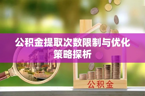 博罗公积金提取次数限制与优化策略探析