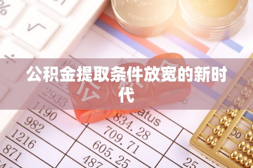 博罗公积金提取条件放宽的新时代