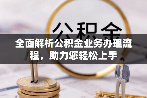 博罗全面解析公积金业务办理流程，助力您轻松上手
