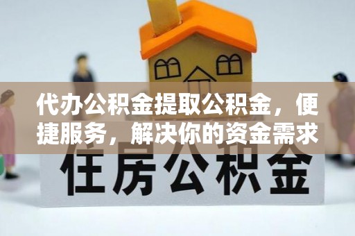 博罗代办公积金提取公积金，便捷服务，解决你的资金需求