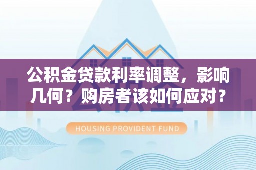 博罗公积金贷款利率调整，影响几何？购房者该如何应对？