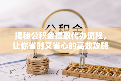 博罗揭秘公积金提取代办流程，让你省时又省心的高效攻略