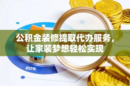 博罗公积金装修提取代办服务，让家装梦想轻松实现