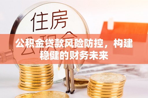 博罗公积金贷款风险防控，构建稳健的财务未来