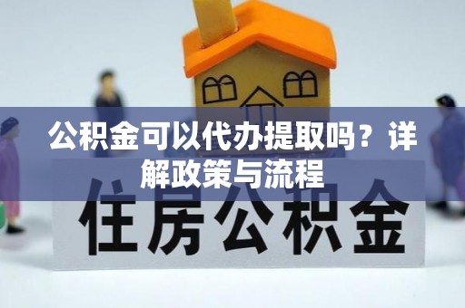 博罗公积金可以代办提取吗？详解政策与流程