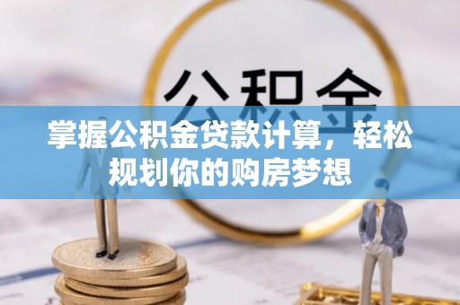 博罗掌握公积金贷款计算，轻松规划你的购房梦想