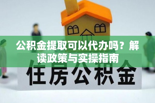 博罗公积金提取可以代办吗？解读政策与实操指南