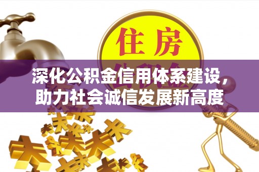 博罗深化公积金信用体系建设，助力社会诚信发展新高度