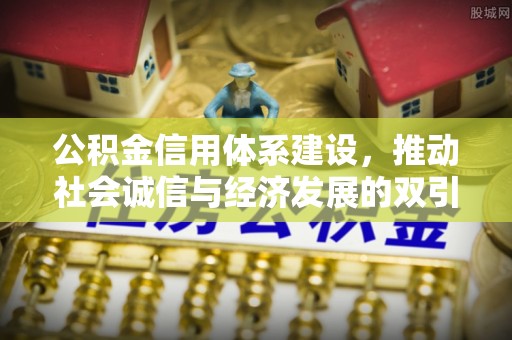博罗公积金信用体系建设，推动社会诚信与经济发展的双引擎