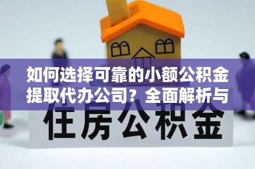 博罗如何选择可靠的小额公积金提取代办公司？全面解析与实用指南